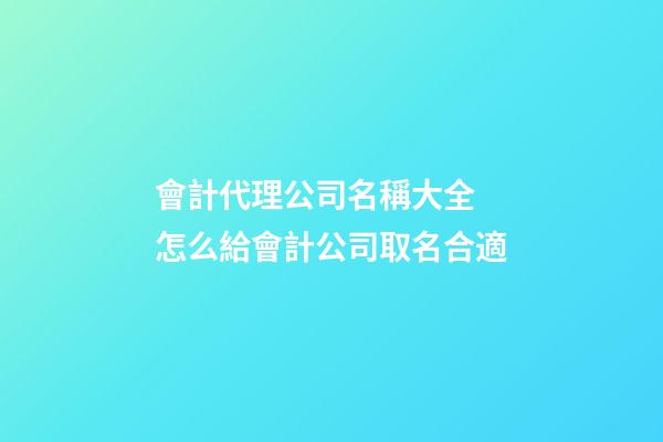 會計代理公司名稱大全 怎么給會計公司取名合適-第1張-公司起名-玄機派